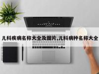 儿科疾病名称大全及图片,儿科病种名称大全