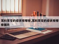 耳科常见的症状有哪些,耳科常见的症状有哪些图片