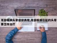 耳部疾病头晕症状表现,耳部疾病引起的头晕要怎样治疗