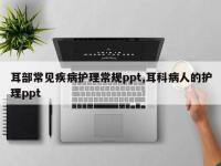 耳部常见疾病护理常规ppt,耳科病人的护理ppt