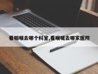 看咽喉去哪个科室,看喉咙去哪家医院