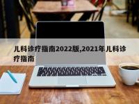 儿科诊疗指南2022版,2021年儿科诊疗指南