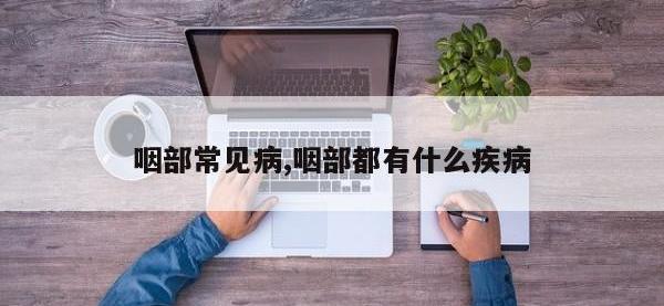 咽部常见病,咽部都有什么疾病