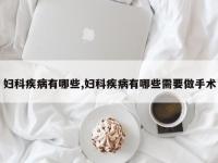 妇科疾病有哪些,妇科疾病有哪些需要做手术