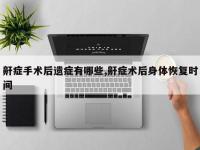 鼾症手术后遗症有哪些,鼾症术后身体恢复时间