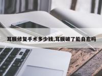 耳膜修复手术多少钱,耳膜破了能自愈吗