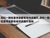 鼻科一般检查项目都有啥项目图片,鼻科一般检查项目都有啥项目图片视频