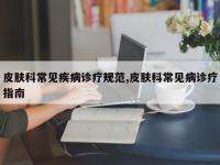 皮肤科常见疾病诊疗规范,皮肤科常见病诊疗指南
