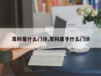 耳科是什么门诊,耳科属于什么门诊