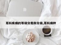 耳科疾病的等级分类和分级,耳科病种