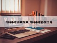 耳科手术游戏视频,耳科手术器械图片