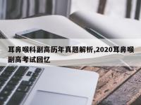 耳鼻喉科副高历年真题解析,2020耳鼻喉副高考试回忆
