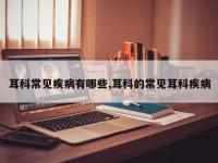 耳科常见疾病有哪些,耳科的常见耳科疾病