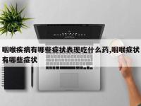 咽喉疾病有哪些症状表现吃什么药,咽喉症状有哪些症状