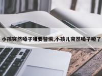 小孩突然嗓子哑要警惕,小孩儿突然嗓子哑了
