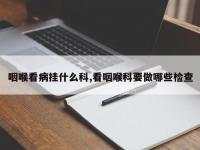 咽喉看病挂什么科,看咽喉科要做哪些检查