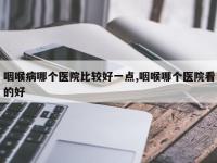 咽喉病哪个医院比较好一点,咽喉哪个医院看的好