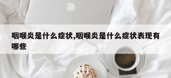 咽喉炎是什么症状,咽喉炎是什么症状表现有哪些