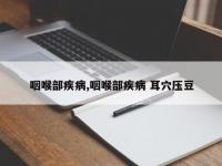 咽喉部疾病,咽喉部疾病 耳穴压豆
