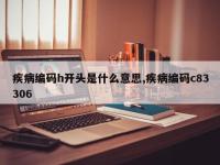 疾病编码h开头是什么意思,疾病编码c83306