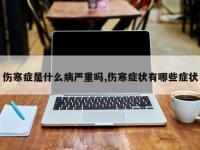 伤寒症是什么病严重吗,伤寒症状有哪些症状