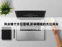 风水哪个方位是喉,影响喉咙的方位风水
