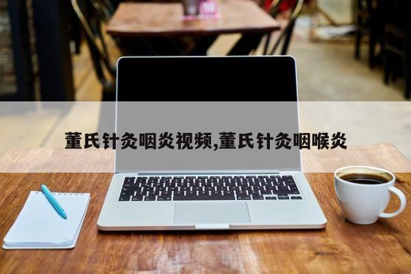 董氏针灸咽炎视频,董氏针灸咽喉炎