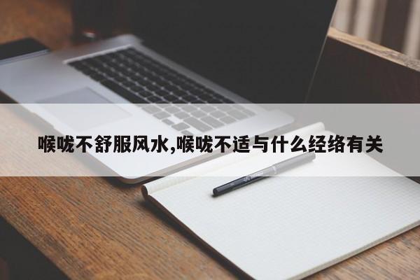 喉咙不舒服风水,喉咙不适与什么经络有关