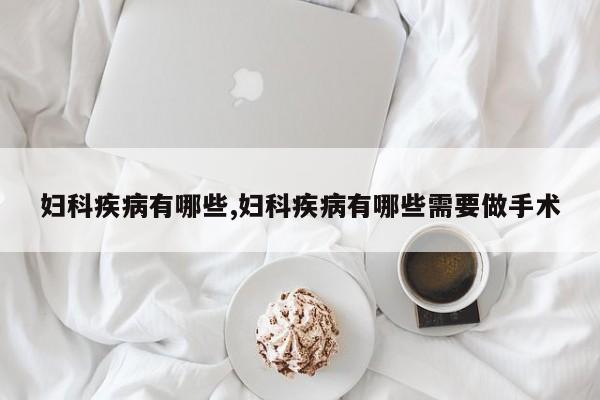 妇科疾病有哪些,妇科疾病有哪些需要做手术