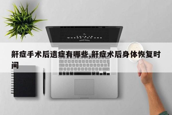 鼾症手术后遗症有哪些,鼾症术后身体恢复时间