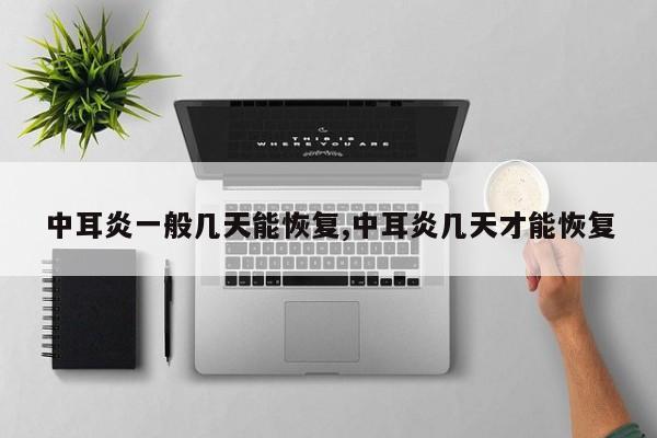 中耳炎一般几天能恢复,中耳炎几天才能恢复