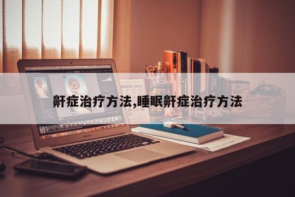 鼾症治疗方法,睡眠鼾症治疗方法
