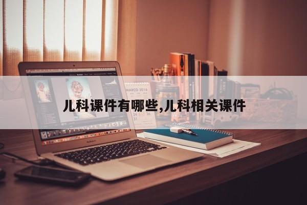 儿科课件有哪些,儿科相关课件